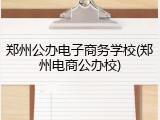 郑州公办电子商务学校(郑州电商公办校)