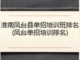 淮南凤台县单招培训班排名(凤台单招培训排名)