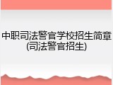 中职司法警官学校招生简章(司法警官招生)