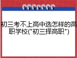 初三考不上高中选怎样的高职学校("初三择高职")