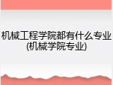 机械工程学院都有什么专业(机械学院专业)