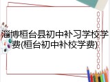 淄博桓台县初中补习学校学费(桓台初中补校学费)