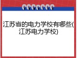 江苏省的电力学校有哪些(江苏电力学校)