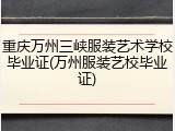 重庆万州三峡服装艺术学校毕业证(万州服装艺校毕业证)