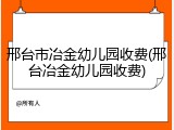 邢台市冶金幼儿园收费(邢台冶金幼儿园收费)
