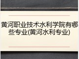 黄河职业技术水利学院有哪些专业(黄河水利专业)