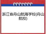 浙江省舟山航海学校(舟山航校)