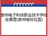 贵州电子科技职业技术学校在哪里(贵州电校位置)