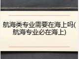 航海类专业需要在海上吗(航海专业必在海上)