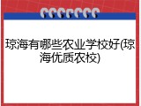 琼海有哪些农业学校好(琼海优质农校)
