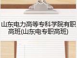 山东电力高等专科学院有职高班(山东电专职高班)
