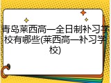青岛莱西高一全日制补习学校有哪些(莱西高一补习学校)