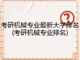 考研机械专业最新大学排名(考研机械专业排名)