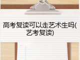 高考复读可以走艺术生吗(艺考复读)