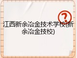 江西新余冶金技术学校(新余冶金技校)