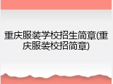 重庆服装学校招生简章(重庆服装校招简章)