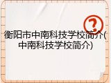 衡阳市中南科技学校简介(中南科技学校简介)