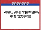 中专电力专业学校有哪些(中专电力学校)
