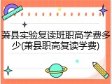 萧县实验复读班职高学费多少(萧县职高复读学费)