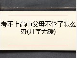 考不上高中父母不管了怎么办(升学无援)