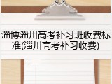 淄博淄川高考补习班收费标准(淄川高考补习收费)