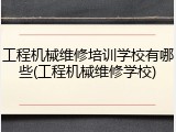 工程机械维修培训学校有哪些(工程机械维修学校)
