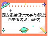 西安服装设计大学有哪些(西安服装设计高校)