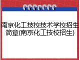 南京化工技校技术学校招生简章(南京化工技校招生)