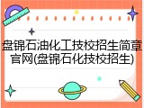 盘锦石油化工技校招生简章官网(盘锦石化技校招生)