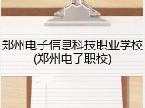 郑州电子信息科技职业学校(郑州电子职校)