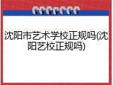 沈阳市艺术学校正规吗(沈阳艺校正规吗)