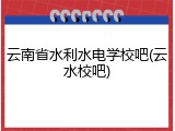 云南省水利水电学校吧(云水校吧)
