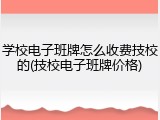 学校电子班牌怎么收费技校的(技校电子班牌价格)