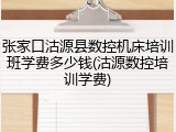 张家口沽源县数控机床培训班学费多少钱(沽源数控培训学费)