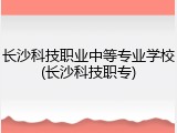 长沙科技职业中等专业学校(长沙科技职专)