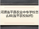 河源连平县农业中专学校怎么样(连平农校如何)