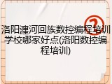 洛阳瀍河回族数控编程培训学校哪家好点(洛阳数控编程培训)