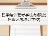 吕梁培训艺考学校有哪些(吕梁艺考培训学校)