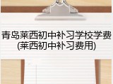 青岛莱西初中补习学校学费(莱西初中补习费用)