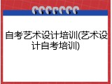 自考艺术设计培训(艺术设计自考培训)
