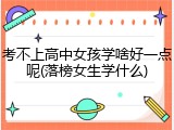 考不上高中女孩学啥好一点呢(落榜女生学什么)