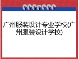 广州服装设计专业学校(广州服装设计学校)