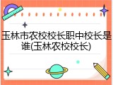 玉林市农校校长职中校长是谁(玉林农校校长)