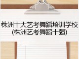 株洲十大艺考舞蹈培训学校(株洲艺考舞蹈十强)