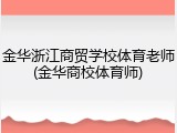 金华浙江商贸学校体育老师(金华商校体育师)