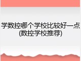 学数控哪个学校比较好一点(数控学校推荐)