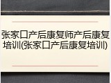 张家口产后康复师产后康复培训(张家口产后康复培训)