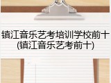 镇江音乐艺考培训学校前十(镇江音乐艺考前十)