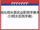 绥化明水县农业职高学费多少(明水农高学费)