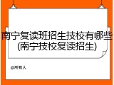 南宁复读班招生技校有哪些(南宁技校复读招生)